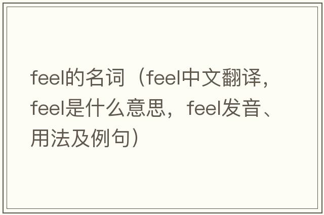 feel的名詞（feel中文翻譯，feel是什么意思，feel發(fā)音、用法及例句）