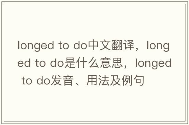 longed to do中文翻譯，longed to do是什么意思，longed to do發(fā)音、用法及例句