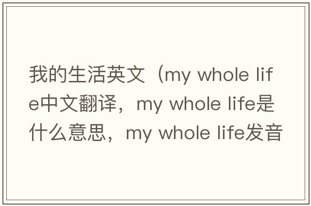 我的生活英文（my whole life中文翻譯，my whole life是什么意思，my whole life發(fā)音、用法及例句）