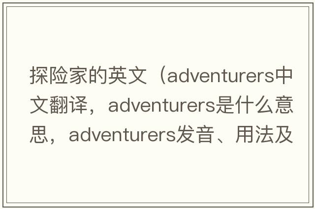 探險(xiǎn)家的英文（adventurers中文翻譯，adventurers是什么意思，adventurers發(fā)音、用法及例句）