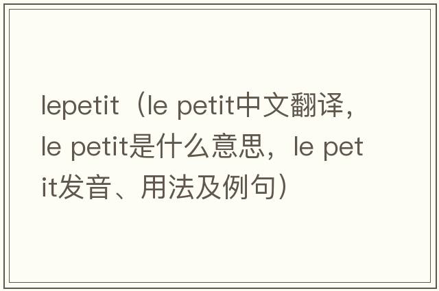 lepetit（le petit中文翻譯，le petit是什么意思，le petit發(fā)音、用法及例句）