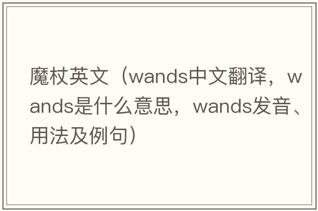 魔杖英文（wands中文翻譯，wands是什么意思，wands發(fā)音、用法及例句）