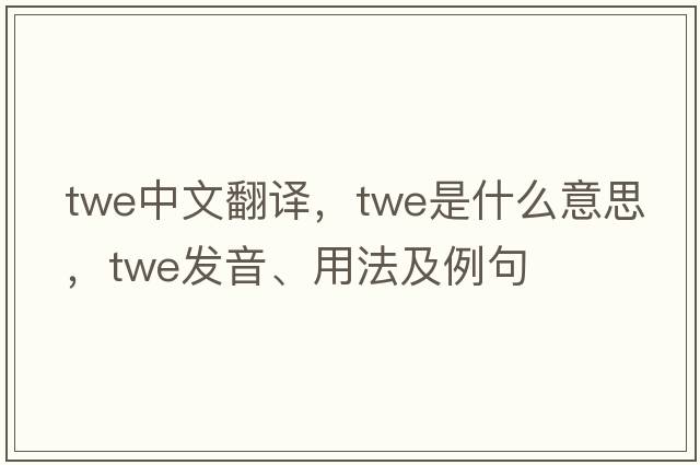 twe中文翻譯，twe是什么意思，twe發(fā)音、用法及例句