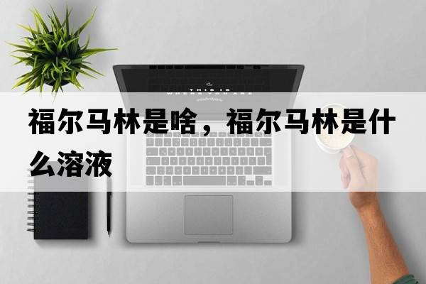 福爾馬林是啥，福爾馬林是什么溶液