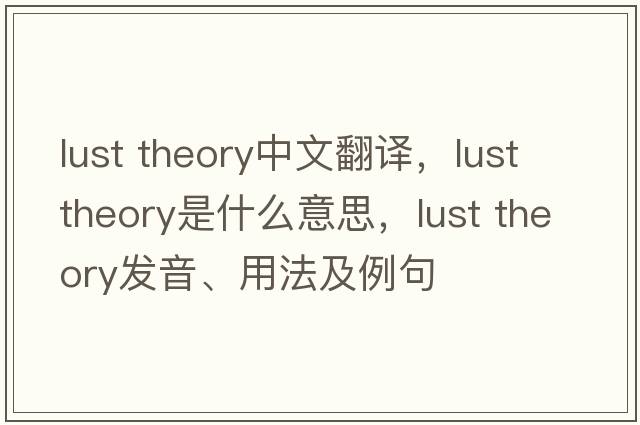 lust theory中文翻譯，lust theory是什么意思，lust theory發(fā)音、用法及例句