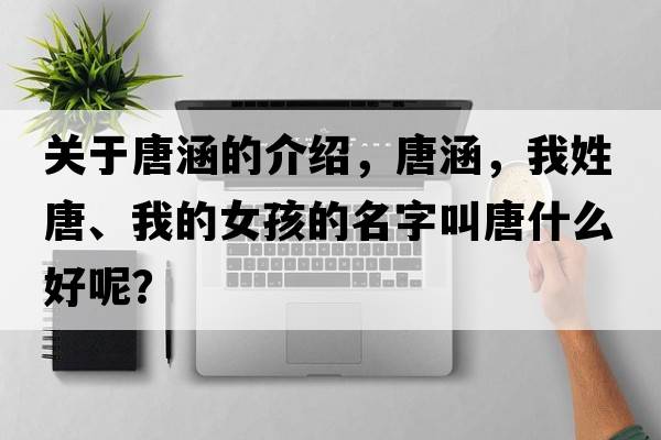 關(guān)于唐涵的介紹，唐涵，我姓唐、我的女孩的名字叫唐什么好呢？