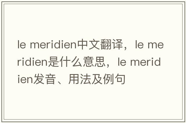 le meridien中文翻譯，le meridien是什么意思，le meridien發(fā)音、用法及例句