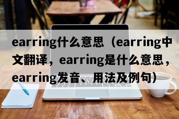 earring什么意思（earring中文翻譯，earring是什么意思，earring發(fā)音、用法及例句）