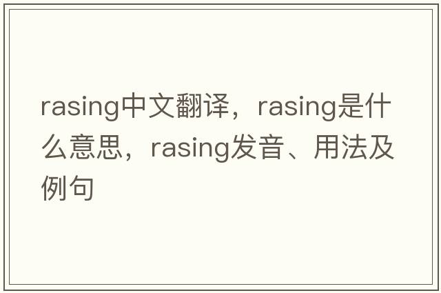 rasing中文翻譯，rasing是什么意思，rasing發(fā)音、用法及例句