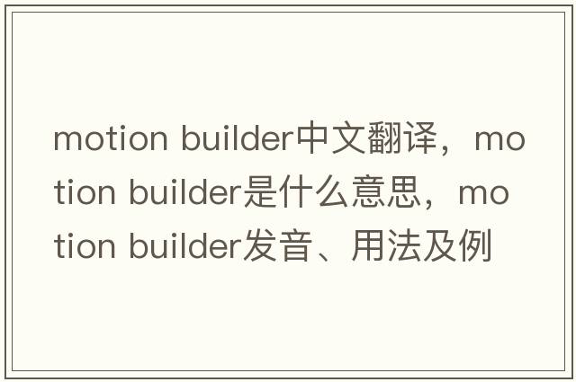 motion builder中文翻譯，motion builder是什么意思，motion builder發(fā)音、用法及例句