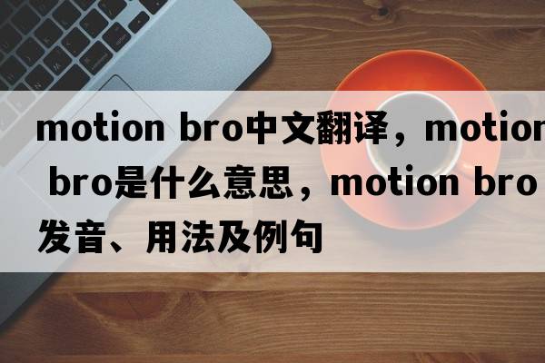motion bro中文翻譯，motion bro是什么意思，motion bro發(fā)音、用法及例句