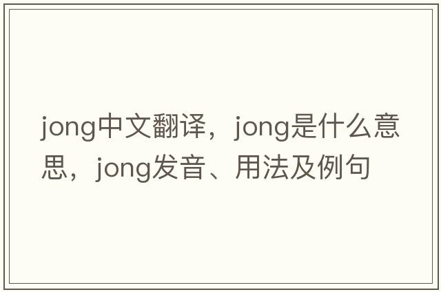 jong中文翻譯，jong是什么意思，jong發(fā)音、用法及例句