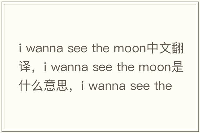 i wanna see the moon中文翻譯，i wanna see the moon是什么意思，i wanna see the moon發(fā)音、用法及例句