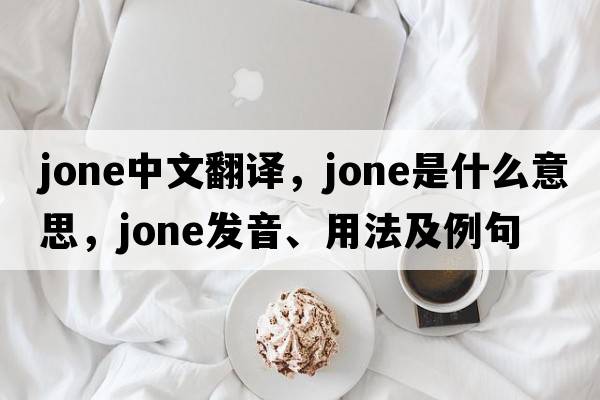 jone中文翻譯，jone是什么意思，jone發(fā)音、用法及例句