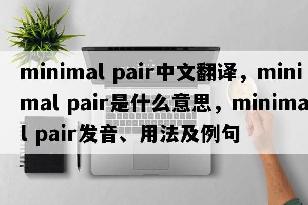 minimal pair中文翻譯，minimal pair是什么意思，minimal pair發(fā)音、用法及例句