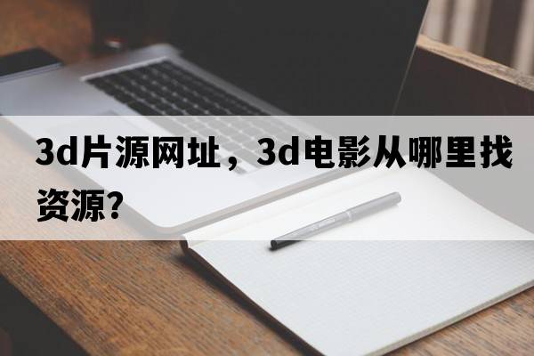 3d片源網(wǎng)址，3D電影從哪里找資源？