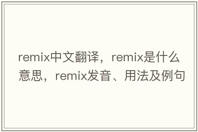remix中文翻譯，remix是什么意思，remix發(fā)音、用法及例句