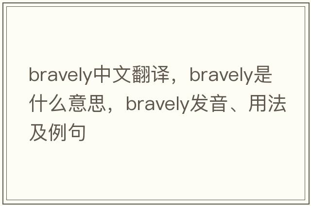 bravely中文翻譯，bravely是什么意思，bravely發(fā)音、用法及例句