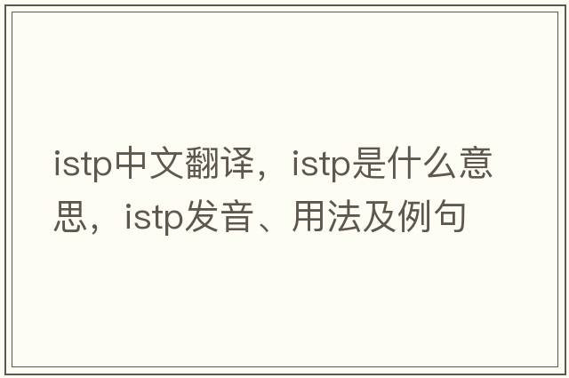 istp中文翻譯，istp是什么意思，istp發(fā)音、用法及例句