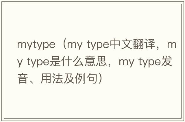 mytype（my type中文翻譯，my type是什么意思，my type發(fā)音、用法及例句）