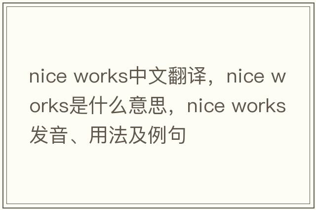 nice works中文翻譯，nice works是什么意思，nice works發(fā)音、用法及例句