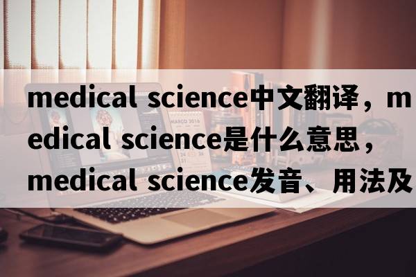 medical science中文翻譯，medical science是什么意思，medical science發(fā)音、用法及例句