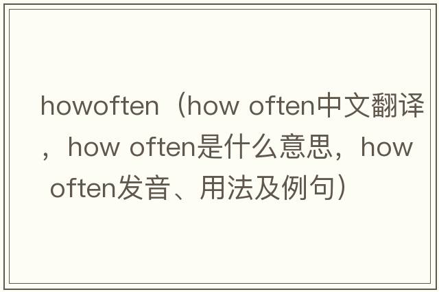 howoften（how often中文翻譯，how often是什么意思，how often發(fā)音、用法及例句）