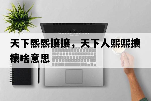 天下熙熙攘攘，天下人熙熙攘攘啥意思
