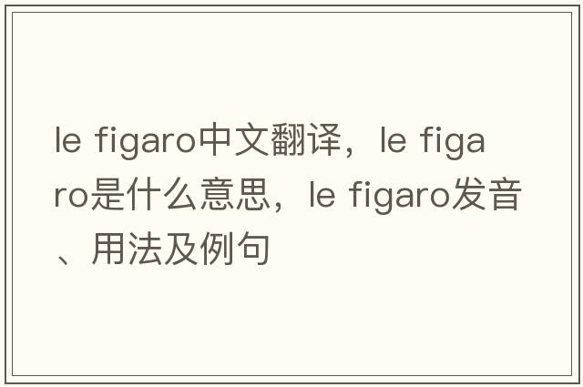 le figaro中文翻譯，le figaro是什么意思，le figaro發(fā)音、用法及例句