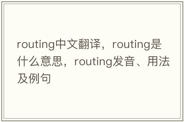 routing中文翻譯，routing是什么意思，routing發(fā)音、用法及例句