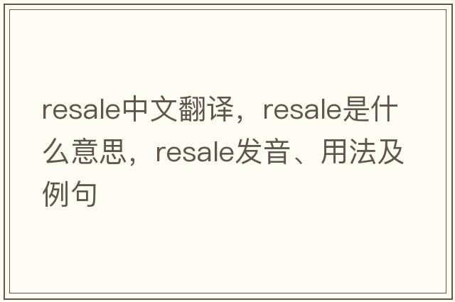 resale中文翻譯，resale是什么意思，resale發(fā)音、用法及例句