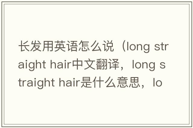 長發(fā)用英語怎么說（long straight hair中文翻譯，long straight hair是什么意思，long straight hair發(fā)音、用法及例句）