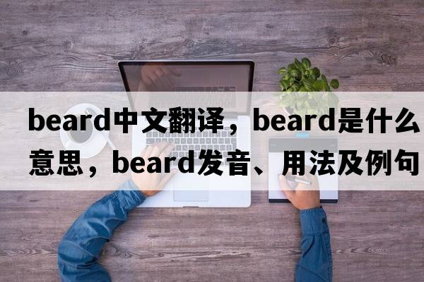 beard中文翻譯，beard是什么意思，beard發(fā)音、用法及例句