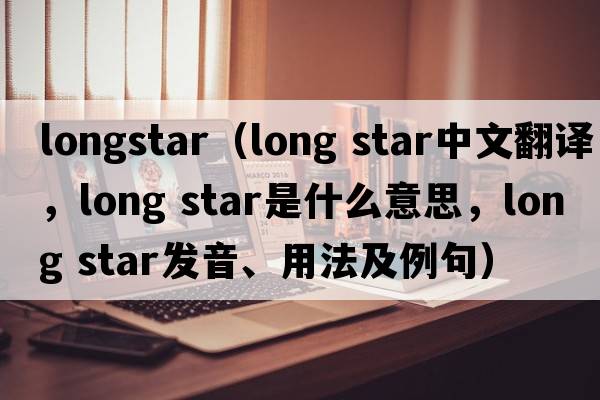 longstar（long star中文翻譯，long star是什么意思，long star發(fā)音、用法及例句）