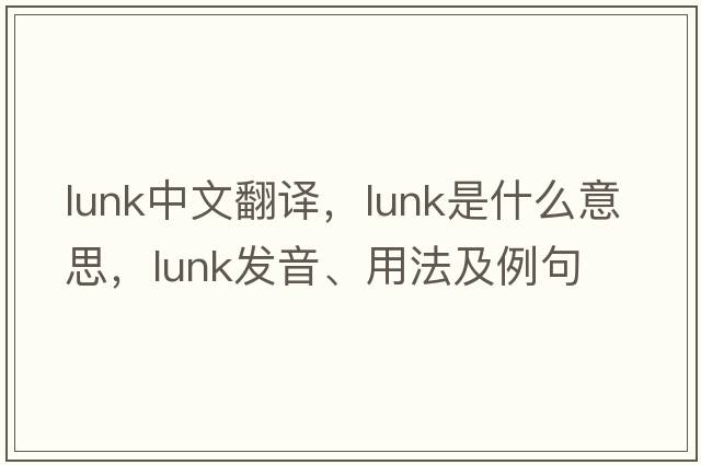 lunk中文翻譯，lunk是什么意思，lunk發(fā)音、用法及例句