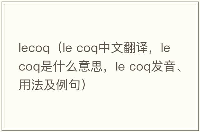 lecoq（le coq中文翻譯，le coq是什么意思，le coq發(fā)音、用法及例句）