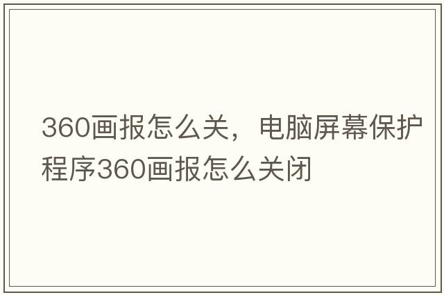 360畫報(bào)怎么關(guān)，電腦屏幕保護(hù)程序360畫報(bào)怎么關(guān)閉