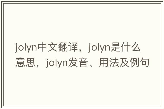 jolyn中文翻譯，jolyn是什么意思，jolyn發(fā)音、用法及例句