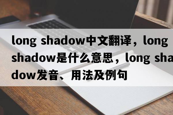 long shadow中文翻譯，long shadow是什么意思，long shadow發(fā)音、用法及例句
