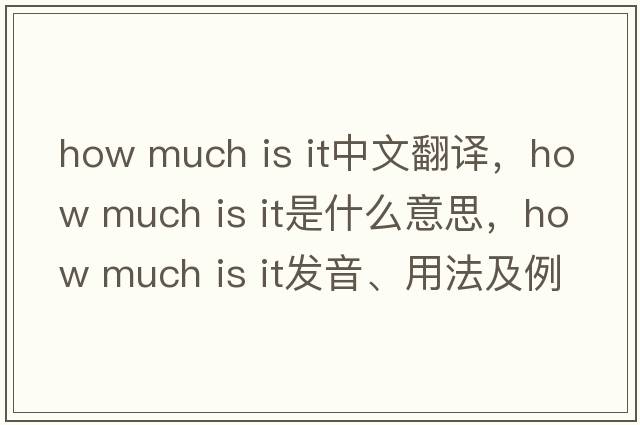 how much is it中文翻譯，how much is it是什么意思，how much is it發(fā)音、用法及例句