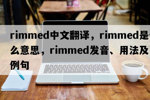 rimmed中文翻譯，rimmed是什么意思，rimmed發(fā)音、用法及例句