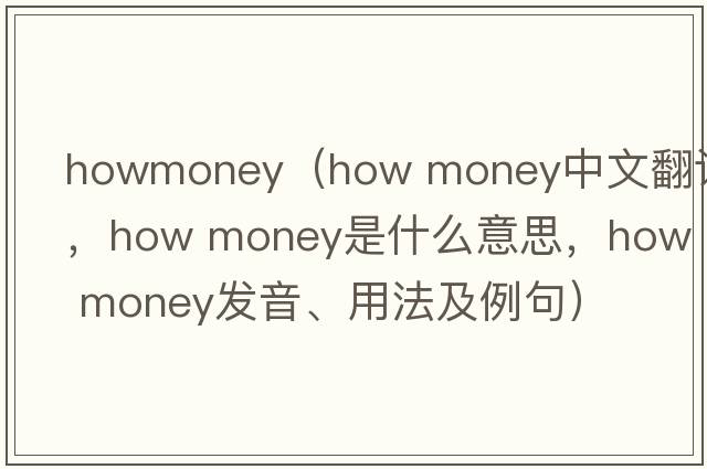 howmoney（how money中文翻譯，how money是什么意思，how money發(fā)音、用法及例句）