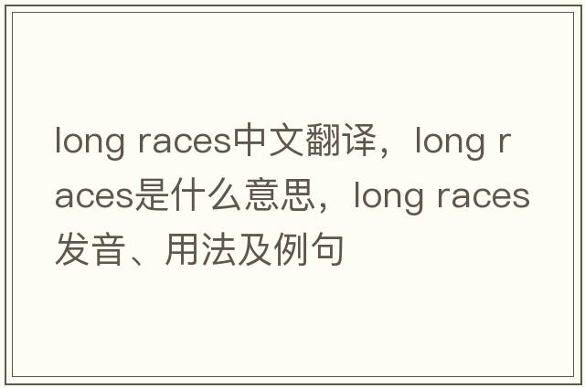 long races中文翻譯，long races是什么意思，long races發(fā)音、用法及例句