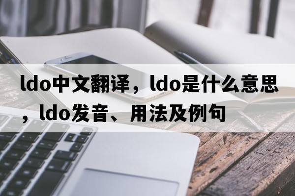 ldo中文翻譯，ldo是什么意思，ldo發(fā)音、用法及例句