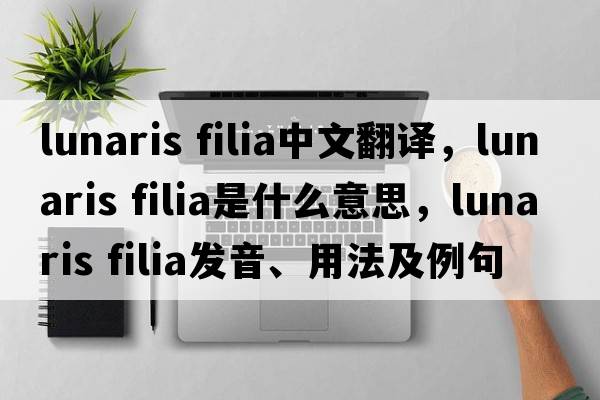 lunaris filia中文翻譯，lunaris filia是什么意思，lunaris filia發(fā)音、用法及例句