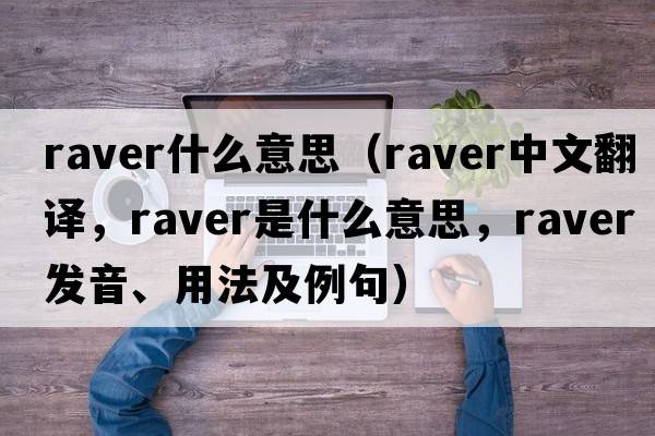 raver什么意思（raver中文翻譯，raver是什么意思，raver發(fā)音、用法及例句）