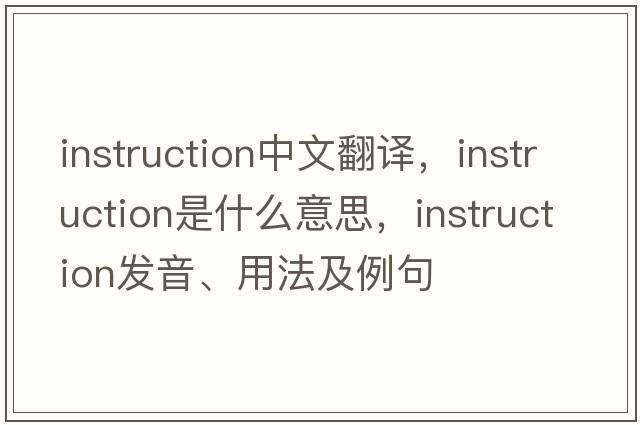instruction中文翻譯，instruction是什么意思，instruction發(fā)音、用法及例句