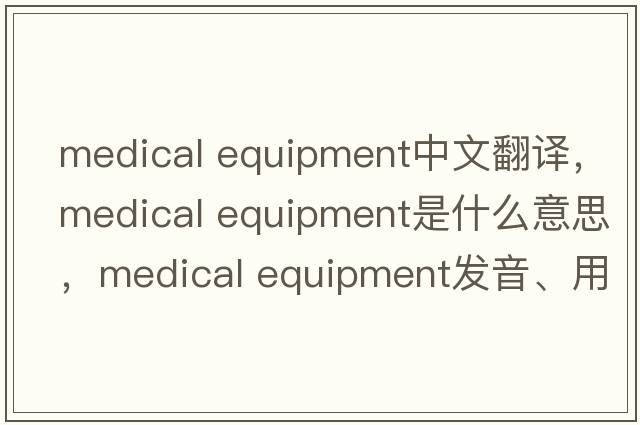 medical equipment中文翻譯，medical equipment是什么意思，medical equipment發(fā)音、用法及例句