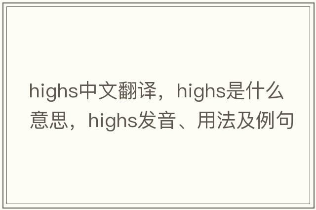 highs中文翻譯，highs是什么意思，highs發(fā)音、用法及例句