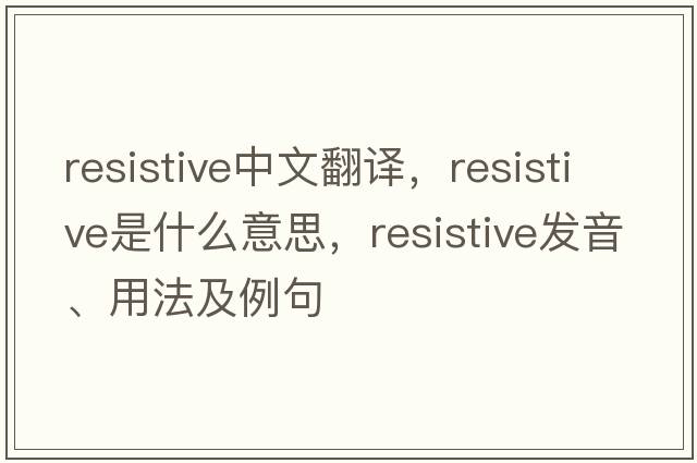 resistive中文翻譯，resistive是什么意思，resistive發(fā)音、用法及例句